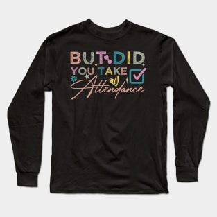 But Did You Take Attendance funny Long Sleeve T-Shirt